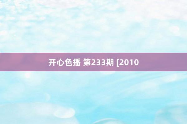 开心色播 第233期 [2010