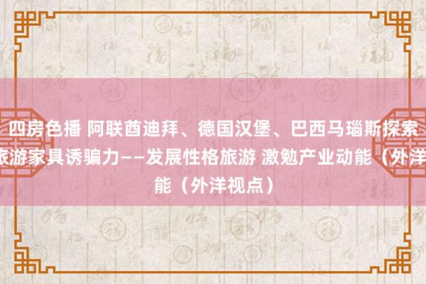 四房色播 阿联酋迪拜、德国汉堡、巴西马瑙斯探索训诫旅游家具诱骗力——发展性格旅游 激勉产业动能（外洋视点）